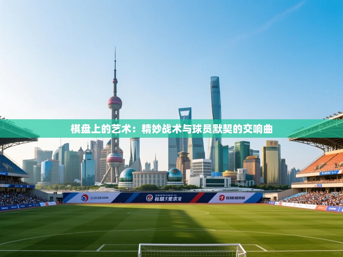 棋盘上的艺术:精妙战术与球员默契的交响曲 第1张