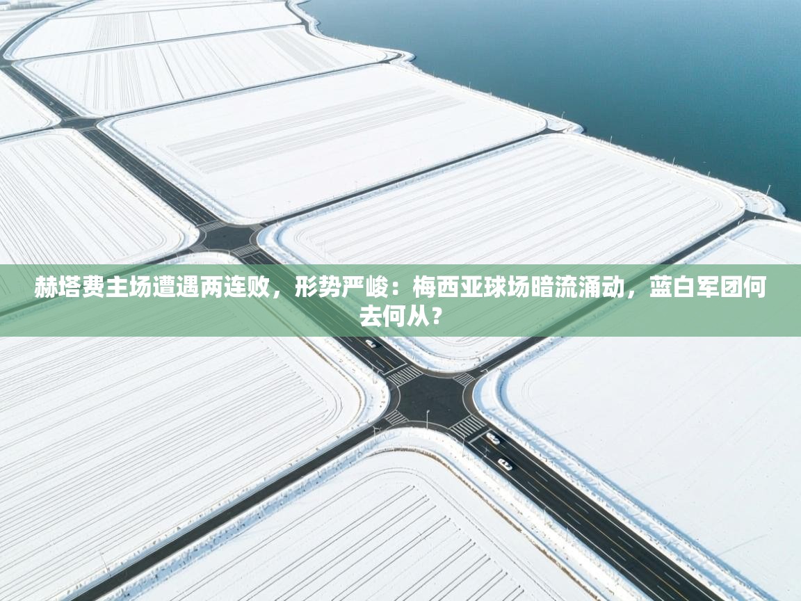 赫塔费主场遭遇两连败,形势严峻:梅西亚球场暗流涌动,蓝白军团何去何从? 第1张