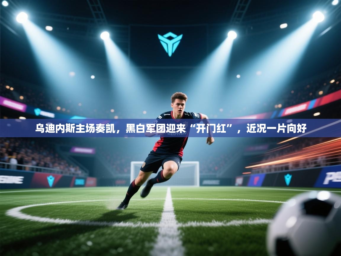 乌迪内斯主场奏凯，黑白军团迎来“开门红”，近况一片向好  第1张